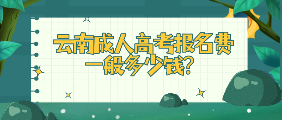 云南成人高考報(bào)名費(fèi)一般多少錢？