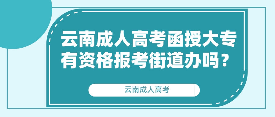 云南成人高考函授大專有資格報考街道辦嗎？