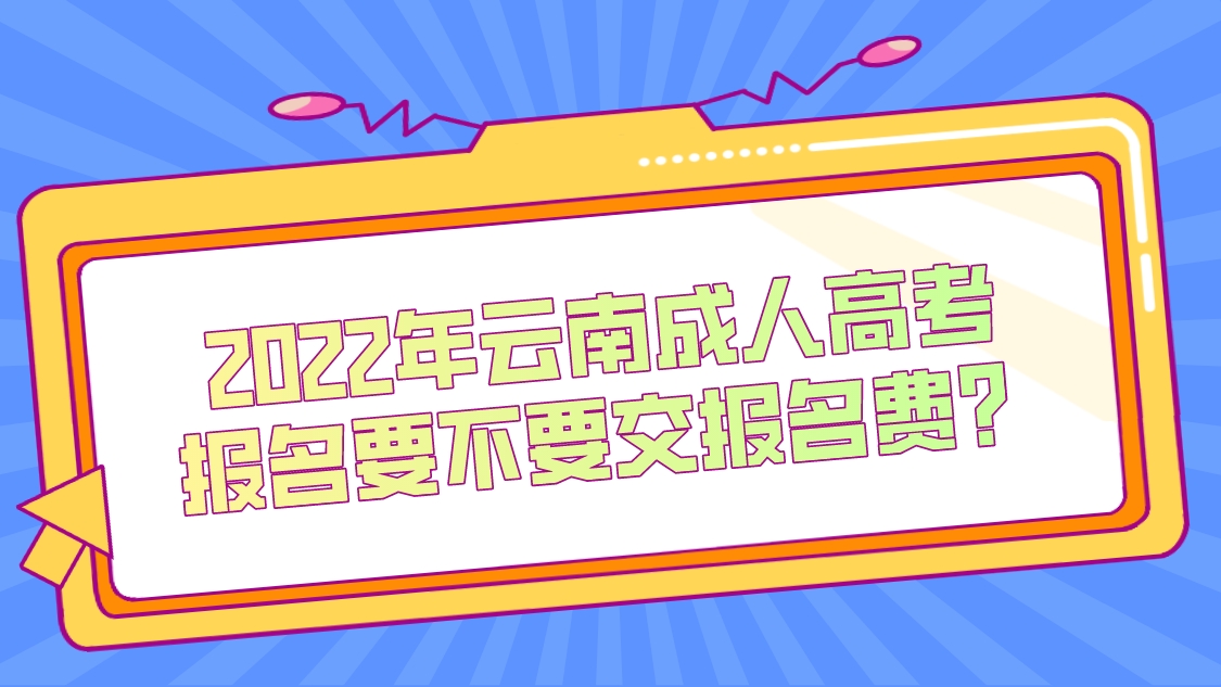 2022年云南成人高考報(bào)名要不要交報(bào)名費(fèi)？