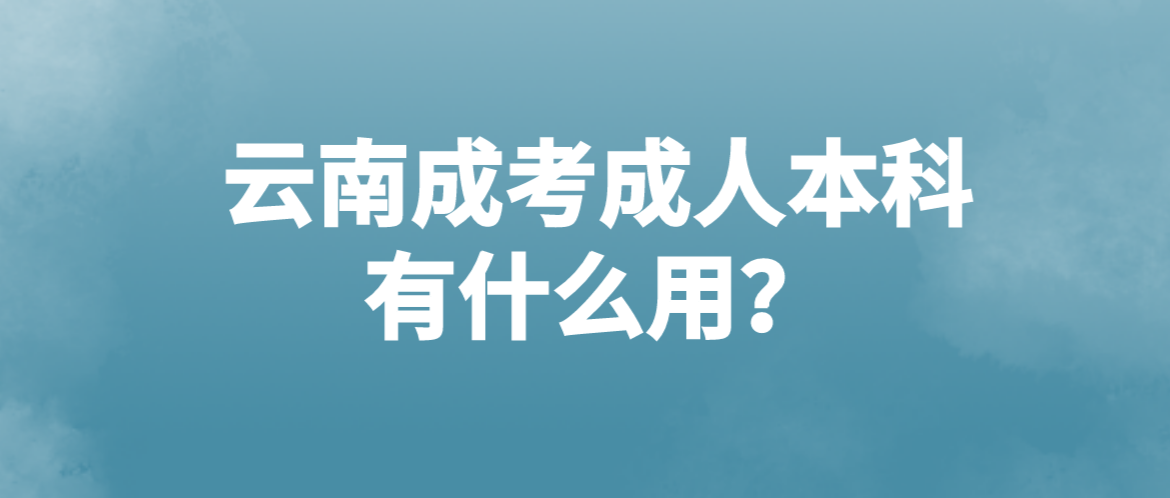 云南成考成人本科有什么用？