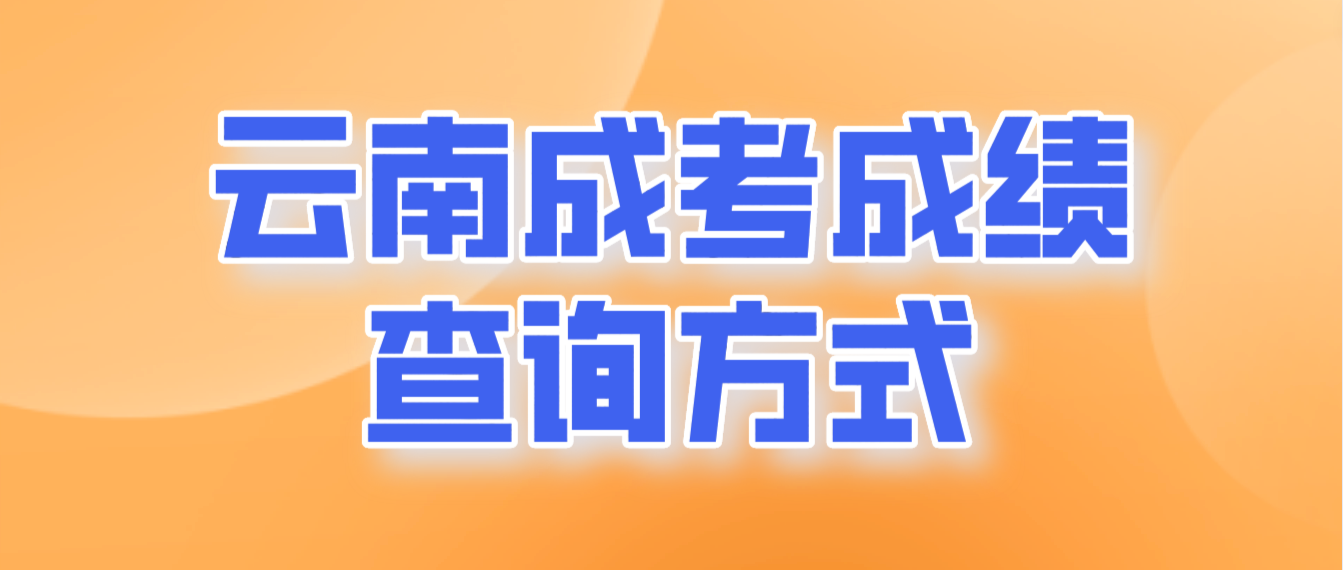 2022年云南省成人高考成績(jī)查詢(xún)方式有哪些？