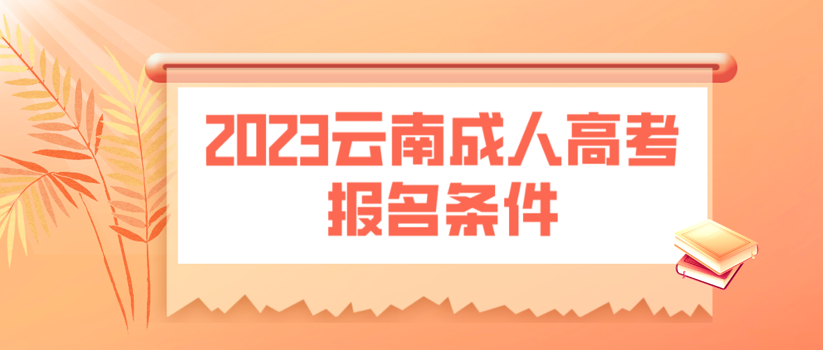 2023年云南成人高考報(bào)名條件是什么？