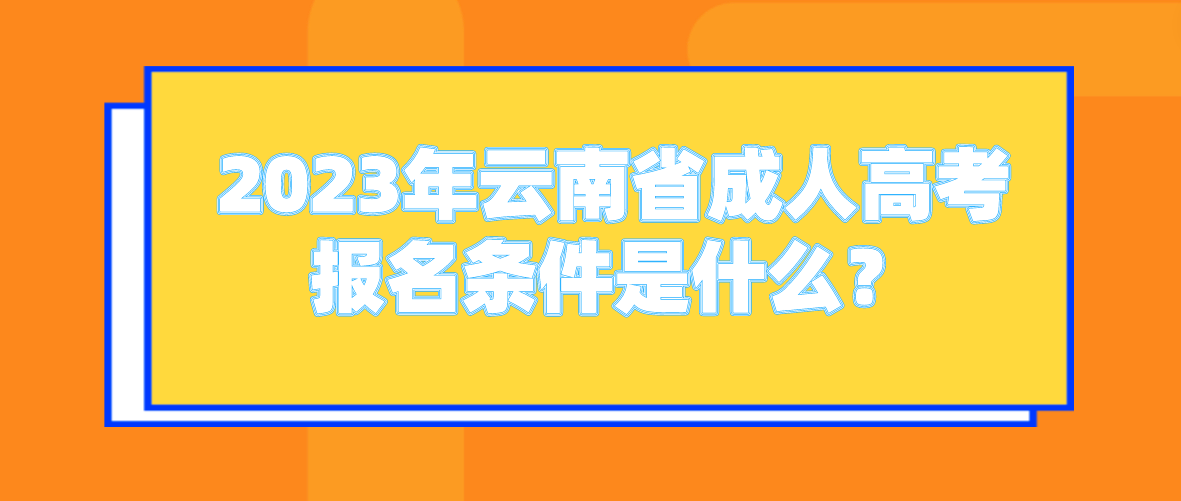 2023年云南省成人高考西雙版納報(bào)名條件是什么？