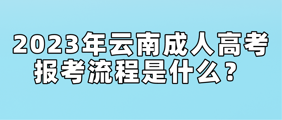 2023年云南省昭通成人高考報考流程是什么？