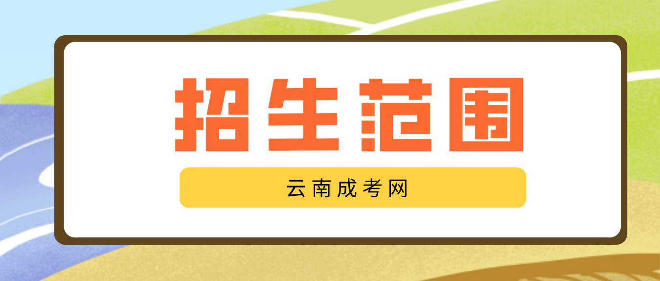 2023云南成人高考高起專層次招生范圍是什么？